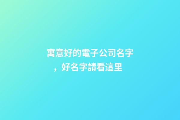寓意好的電子公司名字，好名字請看這里